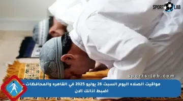 مواقيت الصلاة اليوم السبت 26 يوليو 2025 في القاهرة والمحافظات – اضبط أذانك الآن